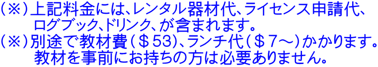 （※）上記料金には、レンタル器材代、ライセンス申請代、     ログブック、ドリンク、が含まれます。 （※）別途で教材費（＄５３）、ランチ代（＄７～）かかります。 　　教材を事前にお持ちの方は必要ありません。