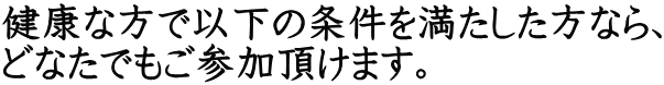 健康な方で以下の条件を満たした方なら、 どなたでもご参加頂けます。