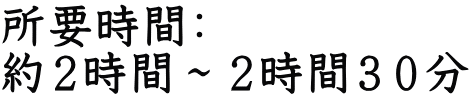 所要時間： 約２時間～２時間３０分