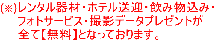 (※)レンタル器材・ホテル送迎・飲み物込み・ 　　フォトサービス・撮影データプレゼントが 　　全て【無料】となっております。