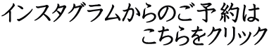 インスタグラムからのご予約は 　　　　　　こちらをクリック