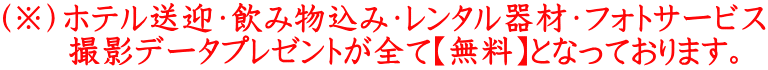 （※）ホテル送迎・飲み物込み・レンタル器材・フォトサービス 　　撮影データプレゼントが全て【無料】となっております。